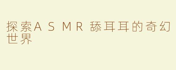 探索ASMR舔耳耳的奇幻世界