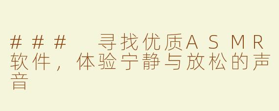 ### 寻找优质ASMR软件，体验宁静与放松的声音