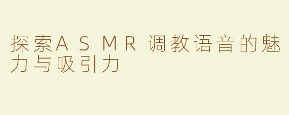 探索ASMR调教语音的魅力与吸引力