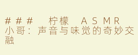 ### 柠檬 ASMR 小哥：声音与味觉的奇妙交融