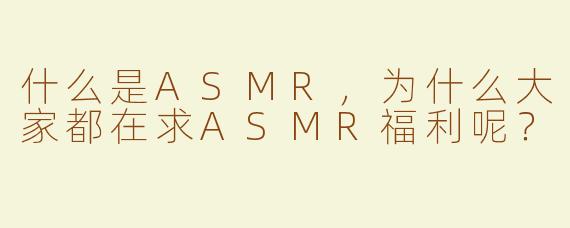 什么是ASMR，为什么大家都在求ASMR福利呢？