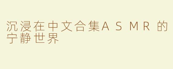 沉浸在中文合集ASMR的宁静世界