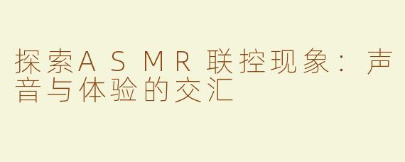 探索ASMR联控现象：声音与体验的交汇