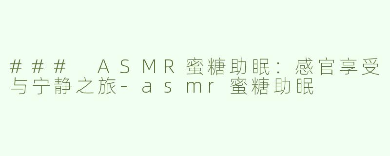 ### ASMR蜜糖助眠：感官享受与宁静之旅