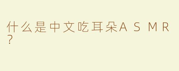 什么是中文吃耳朵ASMR？
