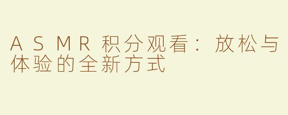 ASMR积分观看：放松与体验的全新方式