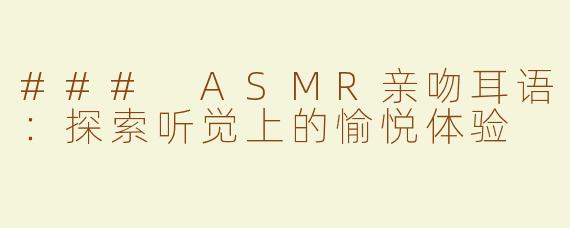 ### ASMR亲吻耳语：探索听觉上的愉悦体验