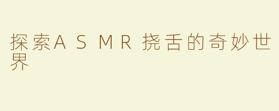 探索ASMR挠舌的奇妙世界