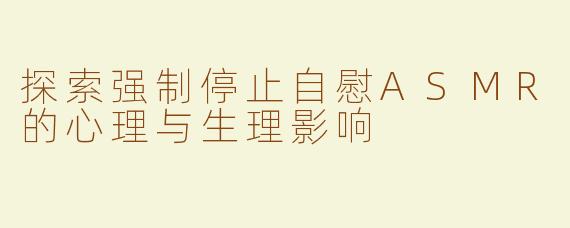 探索强制停止自慰ASMR的心理与生理影响