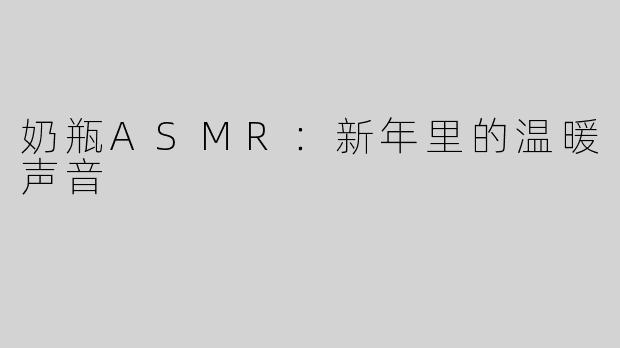 奶瓶ASMR：新年里的温暖声音