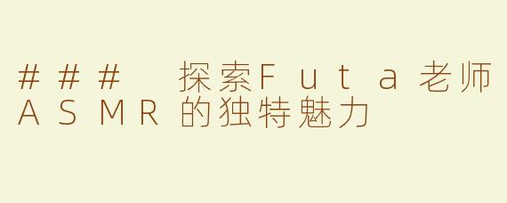 ### 探索Futa老师ASMR的独特魅力