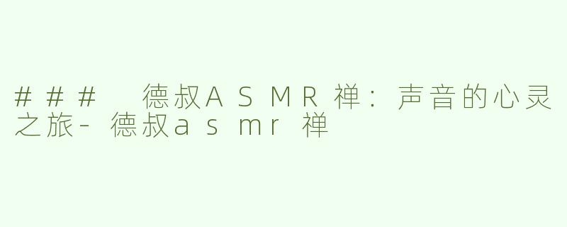### 德叔ASMR禅：声音的心灵之旅-德叔asmr禅