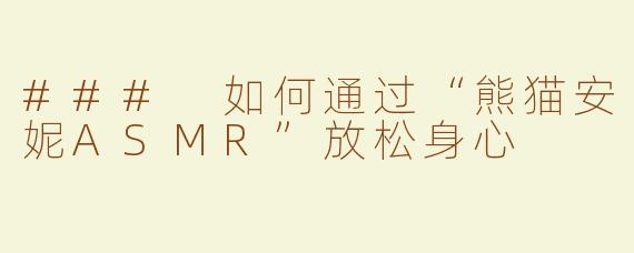 ### 如何通过“熊猫安妮ASMR”放松身心