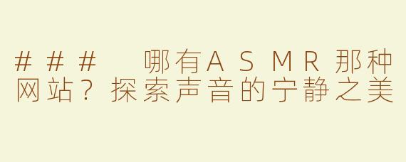 ### 哪有ASMR那种网站？探索声音的宁静之美