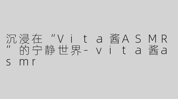 沉浸在“Vita酱ASMR”的宁静世界