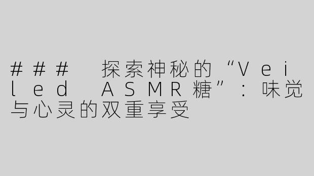 ### 探索神秘的“Veiled ASMR糖”：味觉与心灵的双重享受
