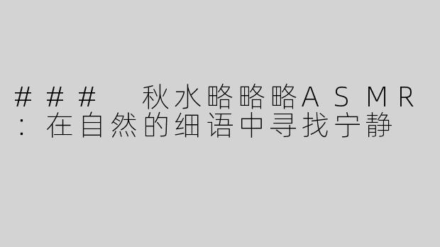 ### 秋水略略略ASMR：在自然的细语中寻找宁静