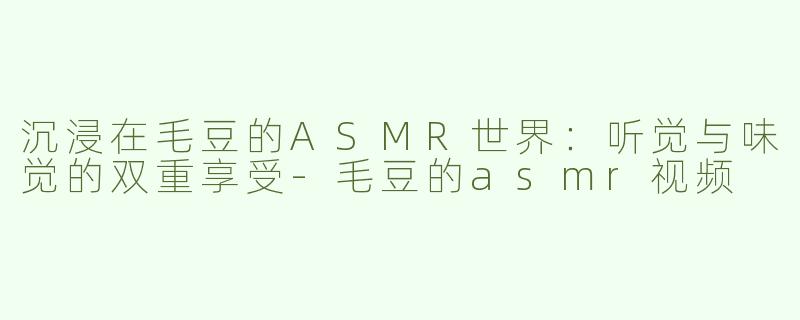 沉浸在毛豆的ASMR世界：听觉与味觉的双重享受