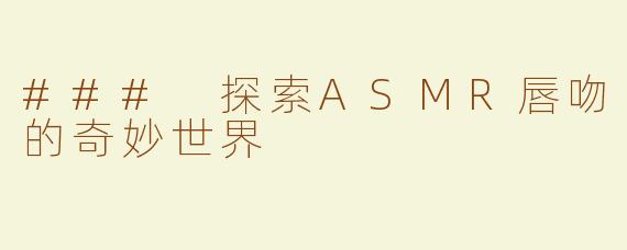 ### 探索ASMR唇吻的奇妙世界