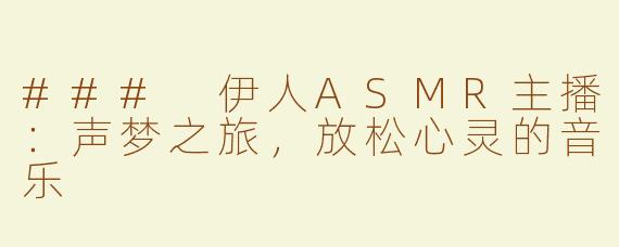 ### 伊人ASMR主播：声梦之旅，放松心灵的音乐
