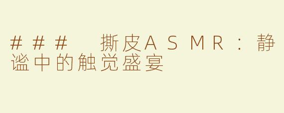 ### 撕皮ASMR：静谧中的触觉盛宴