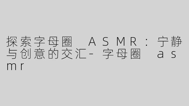 探索字母圈 ASMR：宁静与创意的交汇