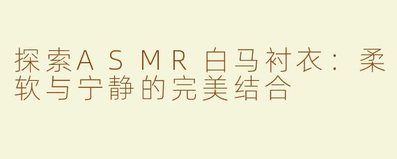 探索ASMR白马衬衣：柔软与宁静的完美结合