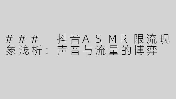 ### 抖音ASMR限流现象浅析：声音与流量的博弈