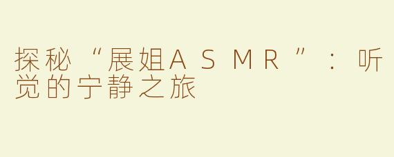 探秘“展姐ASMR”：听觉的宁静之旅