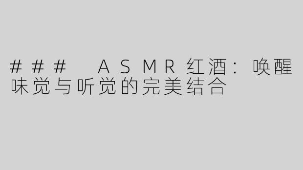 ### ASMR红酒：唤醒味觉与听觉的完美结合