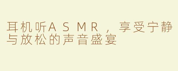 耳机听ASMR，享受宁静与放松的声音盛宴