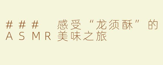 ### 感受“龙须酥”的ASMR美味之旅