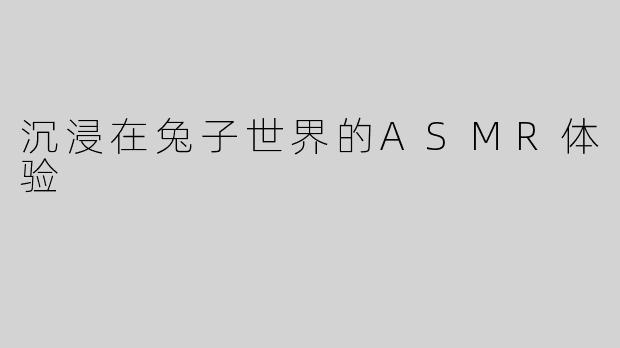 沉浸在兔子世界的ASMR体验