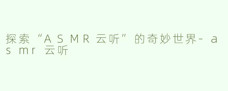 探索“ASMR云听”的奇妙世界