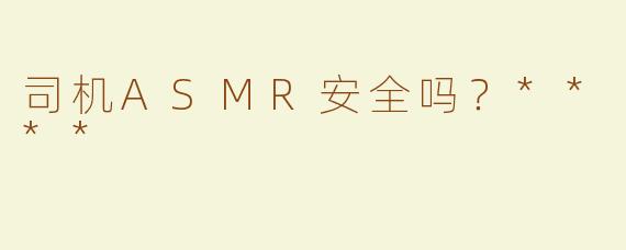 司机ASMR安全吗？****