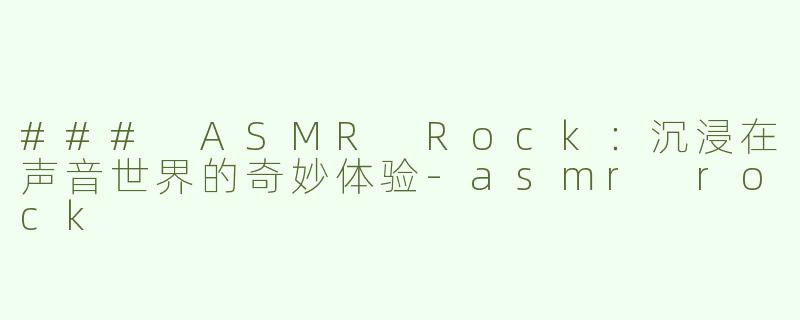 ### ASMR Rock：沉浸在声音世界的奇妙体验
