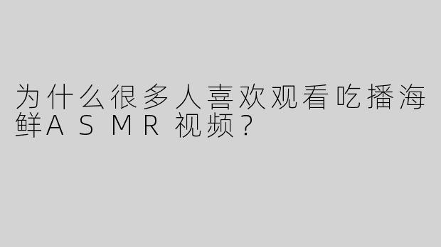 为什么很多人喜欢观看吃播海鲜ASMR视频？