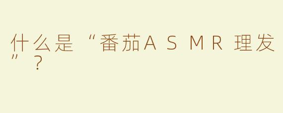 什么是“番茄ASMR理发”？  