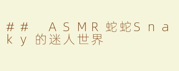 ## ASMR蛇蛇Snaky的迷人世界