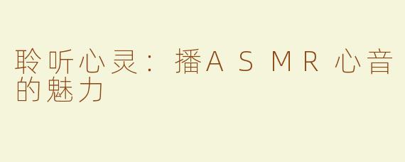 聆听心灵：播ASMR心音的魅力