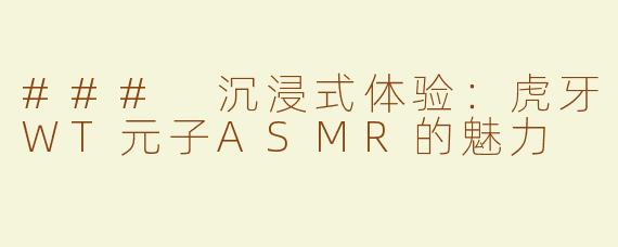 ### 沉浸式体验：虎牙WT元子ASMR的魅力