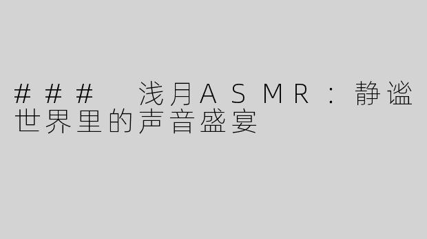 ### 浅月ASMR：静谧世界里的声音盛宴