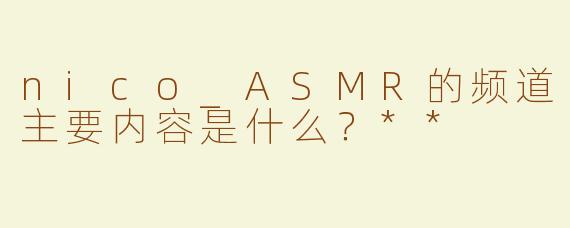 nico_ASMR的频道主要内容是什么？**