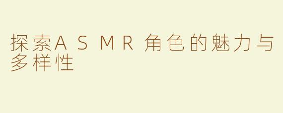 探索ASMR角色的魅力与多样性
