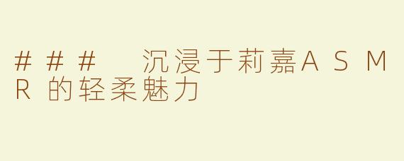 ### 沉浸于莉嘉ASMR的轻柔魅力