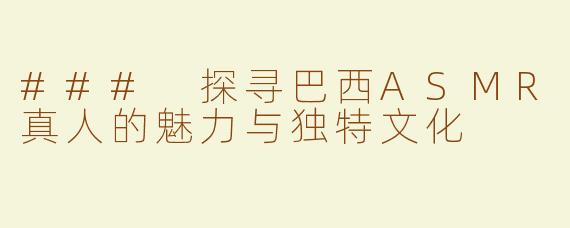 ### 探寻巴西ASMR真人的魅力与独特文化