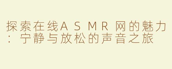探索在线ASMR网的魅力：宁静与放松的声音之旅