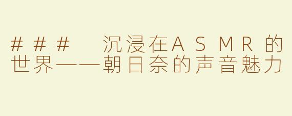 ### 沉浸在ASMR的世界——朝日奈的声音魅力