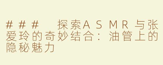 ### 探索ASMR与张爱玲的奇妙结合：油管上的隐秘魅力