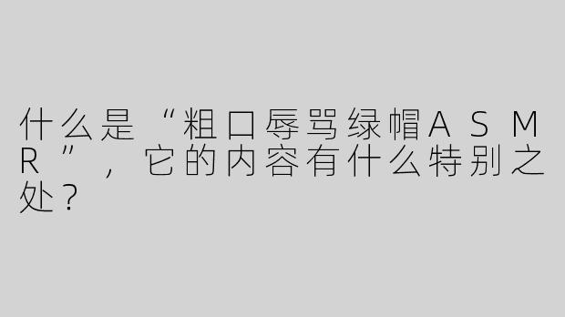 什么是“粗口辱骂绿帽ASMR”，它的内容有什么特别之处？